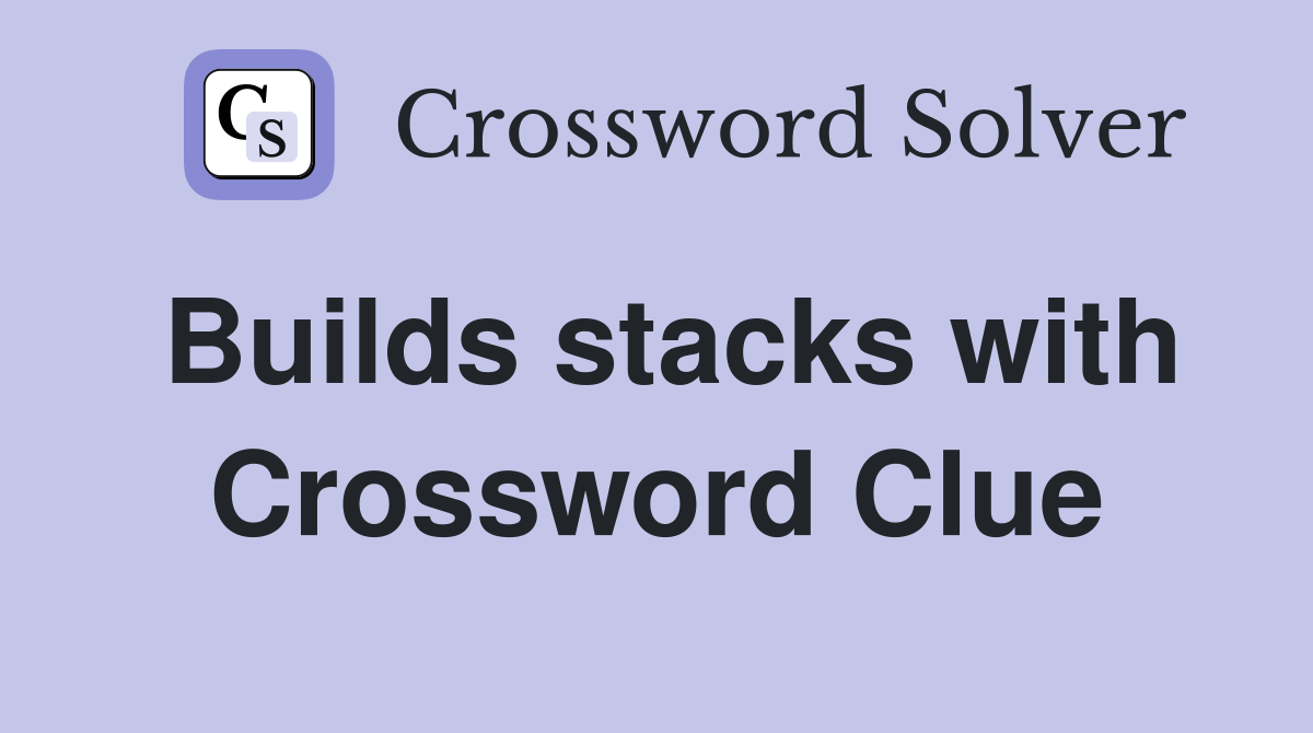 Builds stacks with Crossword Clue Answers Crossword Solver